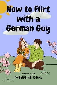 How to Flirt with a German Guy - Madeline Davis