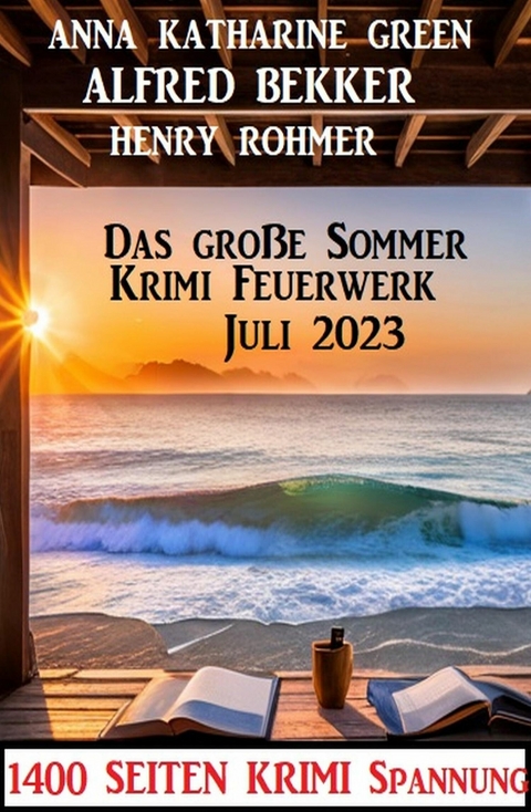 Das große Sommer Krimi Feuerwerk Juli 2023: 1400 Seiten Krimi Spannung -  Alfred Bekker,  Henry Rohmer,  Anna Katharine Green