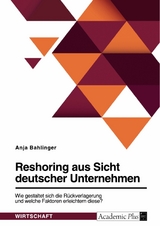 Reshoring aus Sicht deutscher Unternehmen. Wie gestaltet sich die Rückverlagerung und welche Faktoren erleichtern diese? - Anja Bahlinger