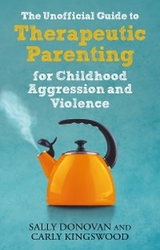 The Unofficial Guide to Therapeutic Parenting for Childhood Aggression and Violence - Sally Donovan, Carly Kingswood