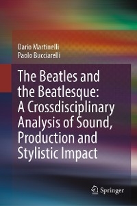 The Beatles and the Beatlesque: A Crossdisciplinary Analysis of Sound Production and Stylistic Impact - Dario Martinelli, Paolo Bucciarelli