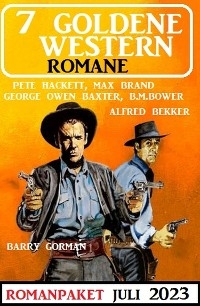 7 Goldene Western Romane Juli 2023 - Alfred Bekker, Pete Hackett, B. M. Bower, Barry Gorman, Max Brand, George Owen Baxter