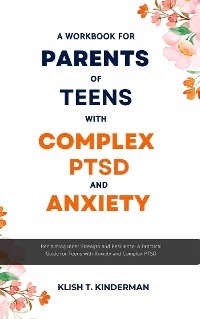 A Workbook for Parents of Teens with Complex PTSD and Anxiety - Klish T. Kinderman