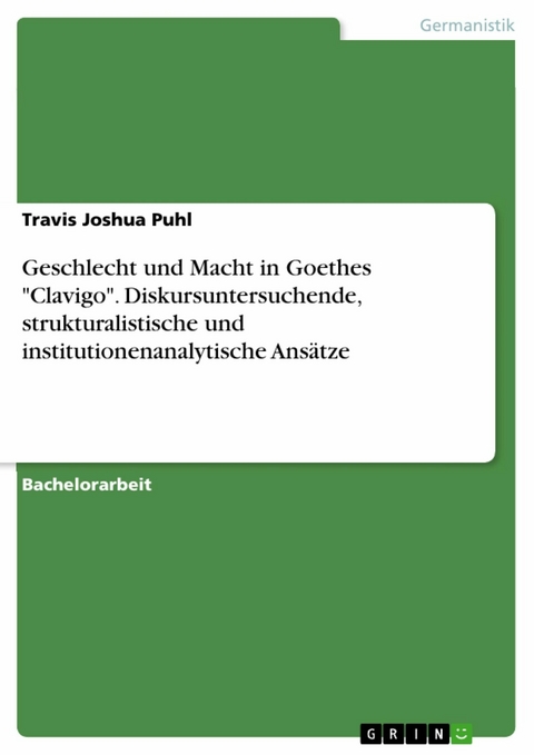 Geschlecht und Macht in Goethes "Clavigo". Diskursuntersuchende, strukturalistische und institutionenanalytische Ansätze - Travis Joshua Puhl