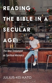 Reading the Bible in a Secular Age -  Julius-Kei Kato
