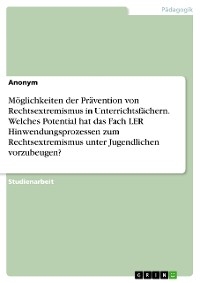 Möglichkeiten der Prävention von Rechtsextremismus in Unterrichtsfächern. Welches Potential hat das Fach LER Hinwendungsprozessen zum Rechtsextremismus unter Jugendlichen vorzubeugen?