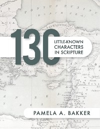 130 Little-Known Bible Characters in Scripture -  Pamela A. Bakker