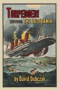 Torpedoed! Surviving the Lusitania -  David Dubczak