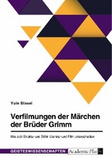 Verfilmungen der Märchen der Brüder Grimm. Wie sich Struktur und Stil in Literatur und Film unterscheiden - Yule Blasel