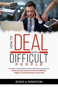 HOW TO DEAL WITH DIFFICULT PEOPLE: Empowering Yourself to Handle Difficult People -  Jessica Winston