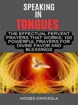 Speaking In Tongues For Spiritual Deliverance And Warfare Prayers: The Effectual Fervent Prayers That Works; 100 Powerful Prayers For Divine Favor And Blessings - Moses Omojola