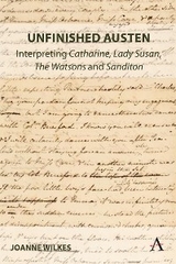 Unfinished Austen: Interpreting &quote;Catharine&quote;, &quote;Lady Susan&quote;, &quote;The Watsons&quote; and &quote;Sanditon&quote; -  Joanne Wilkes