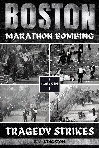 Boston Marathon Bombing : Tragedy Strikes -  A.J. Kingston