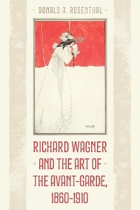 Richard Wagner and the Art of the Avant-Garde, 1860-1910 -  Donald A. Rosenthal