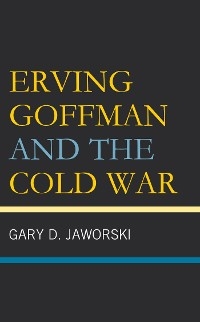 Erving Goffman and the Cold War -  Gary D. Jaworski