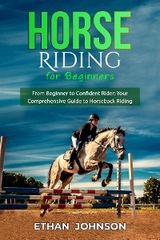 HORSE RIDING FOR BEGINNERS: From Beginner to Confident Rider -  Ethan Johnson