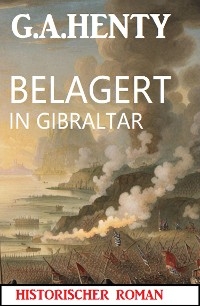 Belagert in Gibraltar: Historischer Roman - G. A. Henty