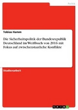 Die Sicherheitspolitik der Bundesrepublik Deutschland im Weißbuch von 2016 mit Fokus auf zwischenstaatliche Konflikte - Tobias Hamm