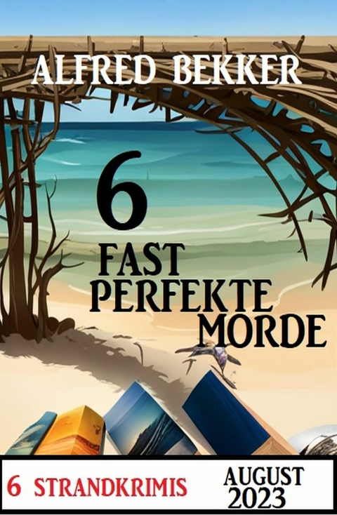 6 Fast Perfekte Morde August 2023: 6 Strandkrimis -  Alfred Bekker