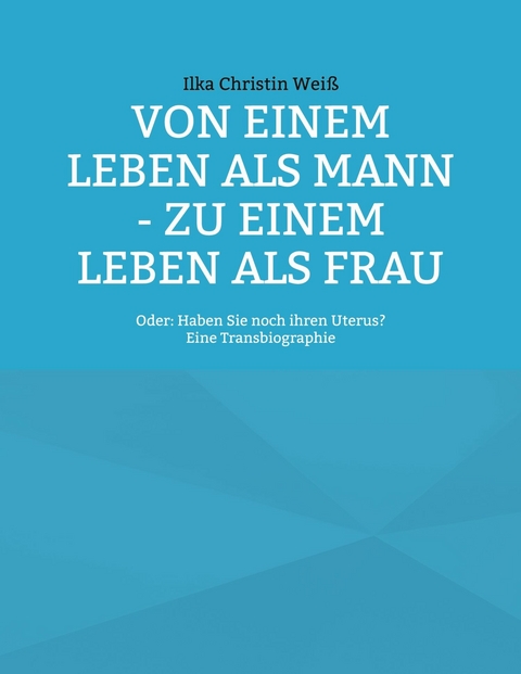 Von einem Leben als Mann - zu einem Leben als Frau - Ilka Christin Weiß