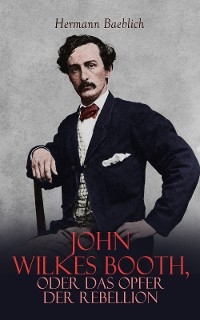 John Wilkes Booth, oder das Opfer der Rebellion - Hermann Baeblich