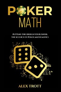 POKER MATH: Putting the Odds in Your Favor - Alex Trott
