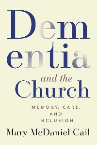 Dementia and the Church: Memory, Care, and Inclusion -  Tony Addy,  Mary McDaniel Cail