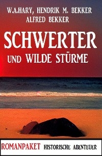 Schwerter und wilde Stürme: Romanpaket Historische Abenteuer - Alfred Bekker, W. A. Hary, Hendrik M. Bekker