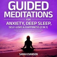 Guided Meditations For Anxiety, Deep Sleep, Self-Love & Happiness (2 in 1): Healing Mindfulness Meditations For Relaxation, Raising Your Vibration, Overthinking & Stress-Relief -  Sarah Evanson