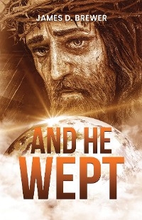 And He Wept -  James D. Brewer