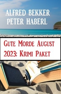 Gute Morde August 2023: Krimi Paket - Alfred Bekker, Peter Haberl