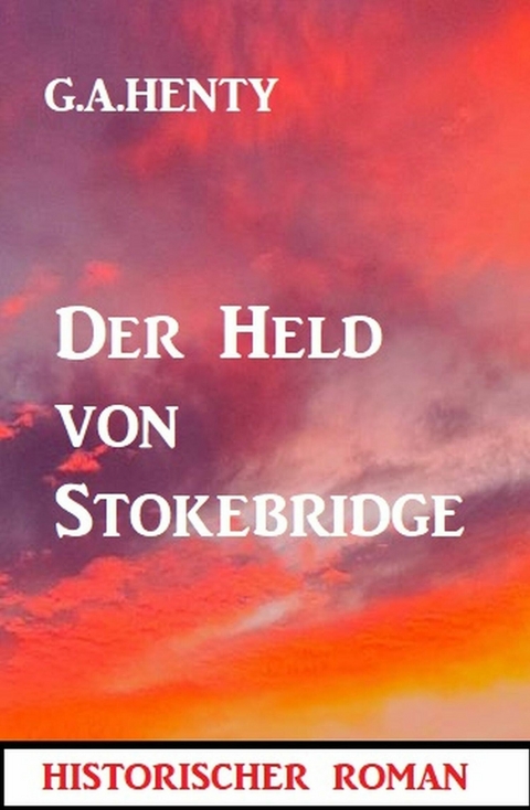 Der Held von Stokebridge: Historischer Roman -  G. A. Henty