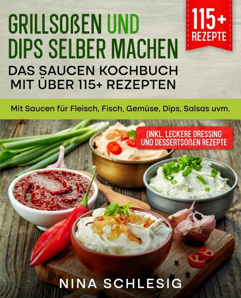 Grillsoßen und Dips selber machen – Das Saucen Kochbuch mit über 115+ Rezepten - Nina Schlesig