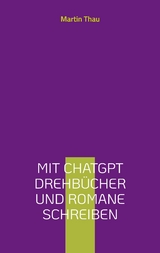 Mit ChatGPT Drehbücher und Romane schreiben - Martin Thau