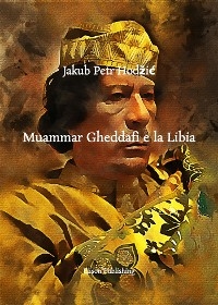 Muammar Gheddafi e la Libia - Jakub Petr Hodžić