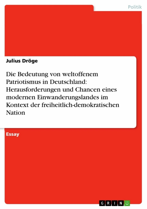 Die Bedeutung von weltoffenem Patriotismus in Deutschland: Herausforderungen und Chancen eines modernen Einwanderungslandes im Kontext der freiheitlich-demokratischen Nation - Julius Dröge