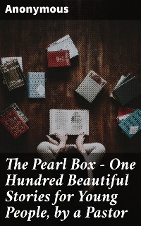 The Pearl Box - One Hundred Beautiful Stories for Young People, by a Pastor -  Anonymous