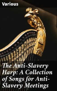 The Anti-Slavery Harp: A Collection of Songs for Anti-Slavery Meetings -  Various
