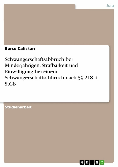 Schwangerschaftsabbruch bei Minderjährigen. Strafbarkeit und Einwilligung bei einem Schwangerschaftsabbruch nach §§ 218 ff. StGB - Burcu Caliskan