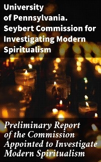 Preliminary Report of the Commission Appointed to Investigate Modern Spiritualism -  University of Pennsylvania. Seybert Commission for Investigating Modern Spiritualism