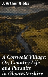 A Cotswold Village; Or, Country Life and Pursuits in Gloucestershire - J. Arthur Gibbs