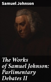 The Works of Samuel Johnson: Parlimentary Debates II - Samuel Johnson