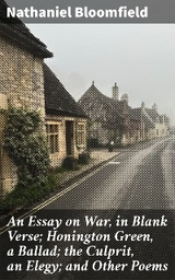 An Essay on War, in Blank Verse; Honington Green, a Ballad; the Culprit, an Elegy; and Other Poems - Nathaniel Bloomfield
