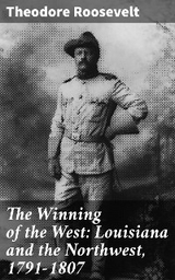 The Winning of the West: Louisiana and the Northwest, 1791-1807 - Theodore Roosevelt