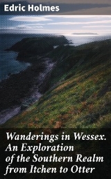 Wanderings in Wessex. An Exploration of the Southern Realm from Itchen to Otter - Edric Holmes