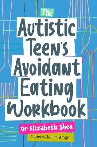 The Autistic Teen's Avoidant Eating Workbook - Elizabeth Shea