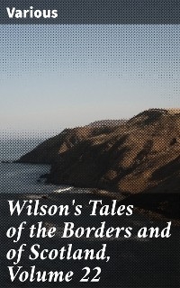 Wilson's Tales of the Borders and of Scotland, Volume 22 -  Various