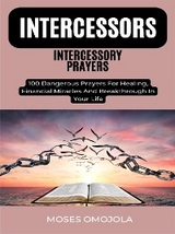 Intercessors Intercessory Prayers: 100 Dangerous Prayers For Healing, Financial Miracles And Breakthrough In Your Life - Moses Omojola