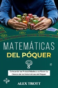 MATEMÁTICAS DEL PÓQUER: Colocando las Probabilidades a su Favor -  Alex Trott