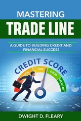Mastering Trade Lines "A Guide to Building Credit and Financial Success" - Dwight D Fleary